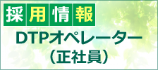 「採用情報-DTPオペレーター（正社員）」へ
